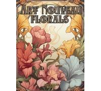 Art Nouveau Floral Designs Coloring Book: The Symbolism of Nature Seen Through the Eyes of Art Nouveau Flowers, Blooms and Birds.