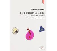 Art/Num/Lieu: Ouvert/Fermé Essais 1990-2020: Ouvert/Fermé ? Art/Technique/Technologie