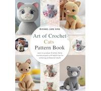 Art of Crochet Cats Pattern Book: Learn to produce 10 artistic feline crochet projects with helpful tips for achieving professional results