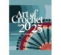 Art of Crochet in 2025 - Madison Kay Thompson: An In-Depth Resource for Beginners to Embrace Handiwork with Techniques and Wisdom from Experienced Artisans