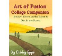 Art of Fusion: Collage Companion Book 6 Down at the Farm & Out in the Forest