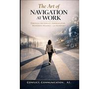 Art of Navigation at Work: Strategies for Conflict, Communication, Boundaries, Influence and Co-working with AI
