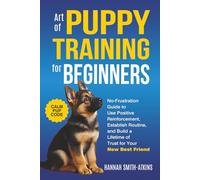 Art of Puppy Training for Beginners: No Frustration Guide to Use Positive Reinforcement, Establish Routine, and Build a Lifetime of Trust for Your New Best Friend