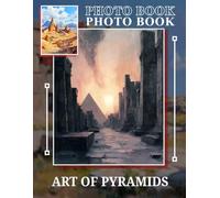 Art of Pyramids Photo Book: Exploration Of Ancient Structures Through 40 Stunning Images Celebrating History And Culture