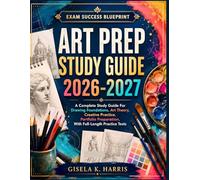 ART PREP STUDY GUIDE 2026-2027: A Complete Study Guide For Drawing Foundations, Art Theory, Creative Practice, Portfolio Preparation, With Full-Length Practice Tests