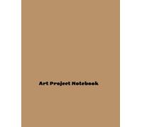 Art Project Notebook: Unleashing Your Inner Creativity through Inspiring Ideas and Techniques