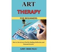 ART THERAPY FOR BEGINNERS: How to Use Art as a Tool for Healing, Reflection, and Personal Growth