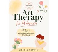 Art Therapy for Women. Self-Esteem and Confidence Building Workbook: A 21-Day Creative Journey to Build Self-Worth, Self-Trust, and Inner Confidence