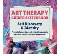 Art Therapy Guided Sketchbook: Self Discovery & Identity: Prompts Focused on UnderstandingOneself, Personal Growth, and Self-Expression