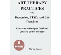 ART THERAPY PRACTICES FOR WORKING THROUGH ANXIETY, Depression, PTSD, AND LIFE TRANSITIONS:: Exercises to Navigate Grief and Create a Life of Purpose