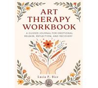 Art Therapy Workbook for Beginners: A Guided Journal for Emotional Release, Reflection and Recovery for Adults