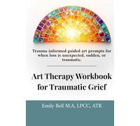 Art Therapy Workbook for Traumatic Grief & Unexpected Loss: Guided Art Therapy Prompts for Traumatic, Sudden, or Unexpected Loss • Trauma-Informed Workbook with Optional Facilitator Notes