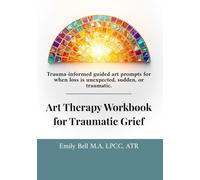 Art Therapy Workbook for Traumatic Grief & Unexpected Loss: Guided Art Therapy Prompts for Traumatic, Sudden, or Unexpected Loss • Trauma-Informed Workbook with Optional Facilitator Notes
