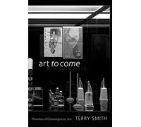 Art to Come: Histories of Contemporary Art by Smith, Terry