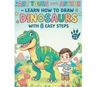 Art Tours With Arthur: Learn How to Draw Dinosaurs in 6 Easy Steps for Kids Ages 4-6