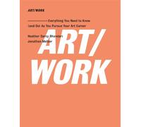 Art/Work: Everything You Need to Know and Do As You Pursue Your Art Career