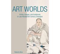 Art Worlds: Artists, Images, and Audiences in Late Nineteenth-Century Shanghai