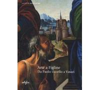 Arte a Figline. Da Paolo Uccello a Vasari. Catalogo della mostra (Figline Valdarno, 19 ottobre 2013-19 gennaio 2014)