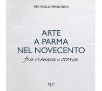 Arte a Parma nel Novecento fra cronaca e storia. Ediz. a colori