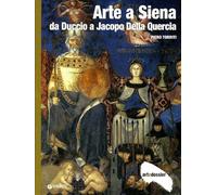 Arte a Siena. Da Duccio a Jacopo della Quercia. Ediz. illustrata