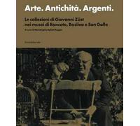 Arte. Antichità. Argenti. Le collezioni di Giovanni Züst nei musei di Rancate, Basilea e San Gallo