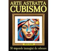 Arte astratta cubismo: libro da colorare per adulti con 50 stupende immagini