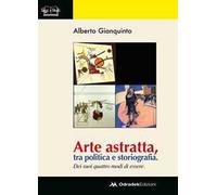 Arte astratta, tra politica e storiografia. Dei suoi quattro modi di essere. Ediz. illustrata