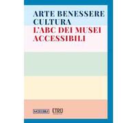 Arte benessere cultura. L’ABC dei musei accessibili. Ediz. illustrata