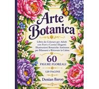 Arte Botanica: Libro da Colorare per Adulti con Fiori e Cornici Eleganti: Illustrazioni Botaniche Antistress per Rilassarsi e Ritrovare la Calma