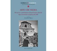 Arte che trema. Riscoperta e valorizzazione del patrimonio culturale dopo il terremoto in Irpinia del 1980. Ediz. illustrata