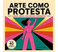 Arte como Protesta: Libro para Colorear Feminista para Adultos: Más de 40 Diseños Poderosos para el Empoderamiento, la Resistencia Femenina y la ... - Abajo el Patriarcado a través del Arte