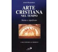 Arte cristiana nel tempo. Storia e significato. Vol. 1: Dall'antichità al Medioevo