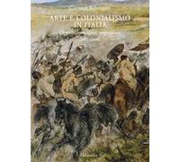Arte e colonialismo in Italia. Oggetti, immagini, migrazioni (1882-1906). Ediz. illustrata