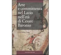 Arte e committenza nel Lazio nell'età di Cesare Baronio. Atti del Convegno...