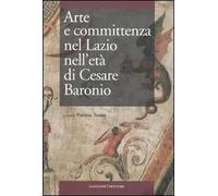 Arte e committenza nel Lazio nell'età di Cesare Baronio. Atti del Convegno internazionale di studi (Frosinone, Sora, 16-18 maggio 2007)