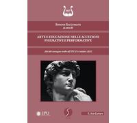 Arte e educazione nelle accezioni figurative e performative. Atti del convegno svolto all’IPU il 14 ottobre 2023