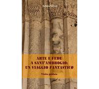 ARTE E FEDE A SANT’AMBROGIO: UN VIAGGIO FANTASTICO: Visita guidata