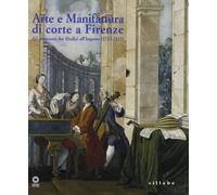 Arte e manifattura di corte a Firenze. Dal tramonto dei Medici all'impero (1732-1815). Ediz. illustrata