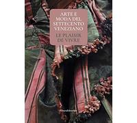 Arte e moda del Settecento veneziano. Le plaisir de vivre. Ediz. illustrata