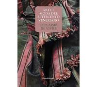Arte e moda del Settecento veneziano. Le plaisir de vivre. Ediz. illustrata