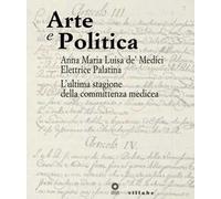 Arte e politica. Anna Maria Luisa de' Medici elettrice palatina. L'ultima stagione della committenza medicea. Catalogo della mostra (Firenze, aprile 2014)