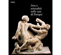 Arte e sensualità nelle case di Pompei. Catalogo della mostra (Parco Archeologico di Pompei, 21 aprile 2022-15 gennaio 2023). Ediz. a colori