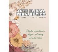Arte Floral Terapéutico - Libro para Colorear para Adultos: Diseños elegantes para relajarse, colorear y encontrar calma