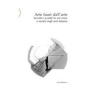 Arte fuori dall'arte. Incontri e scambi fra arti visive e società negli anni Settanta