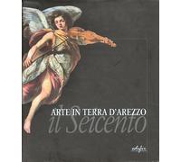 Arte in Terra d'Arezzo. Il Seicento - [Edifir]