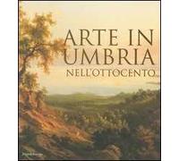 Arte in Umbria nell'Ottocento. Catalogo della mostra (Umbria, 23 settembre 2006-7 gennaio 2007)