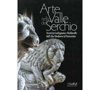 Arte in Valle del Serchio. Tesori in Garfagnana e Mediavalle dall'Alto Medioevo al Novecento