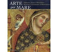 Arte per mare. Dalmazia, Titano e Montefeltro dal primo cristianesimo al Rinascimento. Catalogo della mostra (San Marino, 22 luglio-11 novembre 2007). Ediz. illustrata