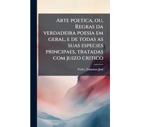 Arte poetica, ou, Regras da verdadeira poesia em geral, e de todas as suas especies principaes, tratadas com juizo critico