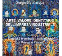 Arte, valore identitario dell'impresa industriale. Elettricità, scienziati e miti: industria, storia dell’arte e pittura di Rossano Ferrari